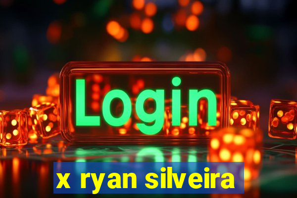 x ryan silveira